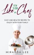 How to Cook Like a Chef di Miranda Lee edito da Miranda Lee