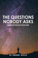 The Questions Nobody Asks: Where Do You Go from Here di Robert Mills, James Riordan edito da BOOKBABY