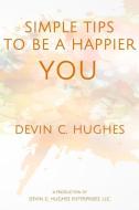 Simple Tips to Be a Happier You: Scientifically Proven to Help You Everyday di Devin C. Hughes edito da LIGHTNING SOURCE INC