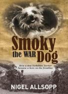 Smoky the War Dog: How a Tiny Yorkshire Terrier Became a Hero on the Frontline di Nigel Allsopp edito da NEW HOLLAND