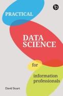 Practical Data Science For Information Professionals di David Stuart edito da Facet Publishing