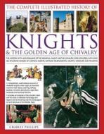 The Complete Illustrated History of Knights & the Golden Age of Chivalry di Charles Phillips edito da Anness Publishing