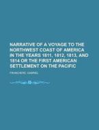 Narrative of a Voyage to the Northwest Coast of America in the years 1811, 1812, 1813, and 1814 or the First American Se di Gabriel Franchere edito da Books LLC, Reference Series