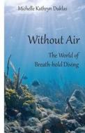 Without Air: Research in Breath-Hold Diving di Michelle Kathryn Duklas edito da Life Rattle Press, Toronto, Canada