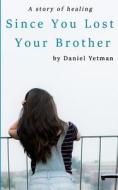 Since You Lost Your Brother: A Story of Healing di Daniel T. Yetman edito da Createspace Independent Publishing Platform