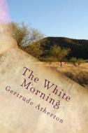 The White Morning di Gertrude Franklin Horn Atherton edito da Createspace Independent Publishing Platform