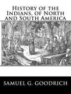 History of the Indians, of North and South America di Samuel G. Goodrich edito da Createspace Independent Publishing Platform