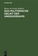 Das militärische Delikt des Ungehorsams di Benno Von Nostitz-Wallwitz edito da De Gruyter