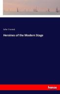 Heroines of the Modern Stage di John Forrest edito da hansebooks