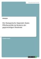 Der Kategorische Imperativ. Kants Pflichtenethik im Kontext der gegenwärtigen Pandemie di Anonymous edito da GRIN Verlag