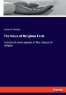 The Value of Religious Facts di James H. Woods edito da hansebooks