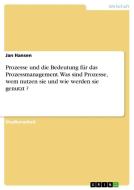 Prozesse und die Bedeutung für das Prozessmanagement. Was sind Prozesse, wem nutzen sie und wie werden sie genutzt ? di Jan Hansen edito da GRIN Verlag