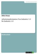 Arbeitstransformation. Von Industrie 1.0 bis Industrie 4.0 di Alëna Knaus edito da GRIN Verlag