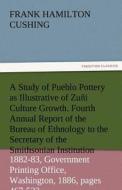 A Study of Pueblo Pottery as Illustrative of Zuñi Culture Growth. Fourth Annual Report of the Bureau of Ethnology to the di Frank Hamilton Cushing edito da TREDITION CLASSICS