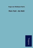 Mein Feld - Die Welt di Hugo Von Waldeyer-Hartz edito da Trapeza