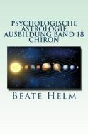 Psychologische Astrologie - Ausbildung Band 18 - Chiron: Die Urwunde - Der Innere Heiler di Beate Helm edito da Sati-Verlag