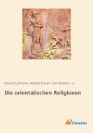 Die orientalischen Religionen di Edvard Lehmann, Adolph Erman, Carl Bezold, A. U. edito da Literaricon Verlag UG