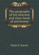 The Geography Of The Heavens And Class-book Of Astronomy di Elijah H Burritt edito da Book On Demand Ltd.