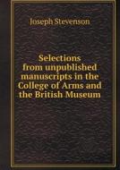 Selections From Unpublished Manuscripts In The College Of Arms And The British Museum di Joseph Stevenson edito da Book On Demand Ltd.