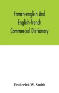 French-English and English-French commercial dictionary, of the words and terms used in commercial correspondence which are not given in the dictionar di Frederick W. Smith edito da Alpha Editions