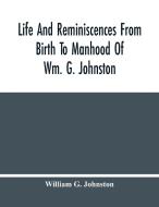 Life And Reminiscences From Birth To Manhood Of Wm. G. Johnston di G. Johnston William G. Johnston edito da Alpha Editions