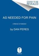 As Needed for Pain: A Memoir of Addiction di Dan Peres edito da HARPERCOLLINS