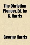 The Christian Pioneer, Ed. By G. Harris di George Harris edito da General Books Llc