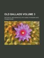 Old Ballads (volume 3); Historical And Narrative, With Some Of Modern Date di Thomas Evans edito da General Books Llc