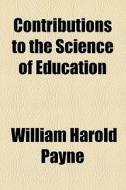 Contributions To The Science Of Education di William Harold Payne edito da General Books Llc