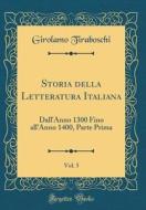 Storia Della Letteratura Italiana, Vol. 5: Dall'anno 1300 Fino All'anno 1400, Parte Prima (Classic Reprint) di Girolamo Tiraboschi edito da Forgotten Books