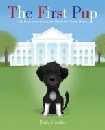 The First Pup: The Real Story of How Bo Got to the White House di Bob Staake edito da Feiwel & Friends