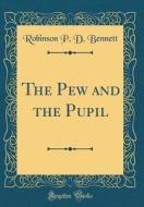The Pew and the Pupil (Classic Reprint) di Robinson P. D. Bennett edito da Forgotten Books