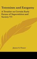 Totemism and Exogamy: A Treatise on Certain Early Forms of Superstition and Society V3 di James G. Frazer edito da Kessinger Publishing