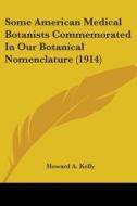 Some American Medical Botanists Commemorated in Our Botanical Nomenclature (1914) di Howard A. Kelly edito da Kessinger Publishing