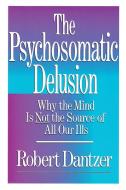 The Psychosomatic Delusion di Robert Dantzer edito da Free Press