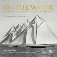 On the Water: A Century of Iconic Maritime Photography from the Rosenfeld Collection di Nick Voulgaris edito da RIZZOLI