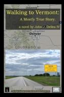 Walking To Vermont: A Mostly True Story di JOHN JOSE DELLEA IV edito da Lightning Source Uk Ltd