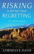 Risking Is Better Than Regretting di Davis Cornelia E. Davis edito da KonjitPublications