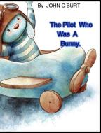 The Pilot Who Was A Bunny. di John C. Burt edito da BLURB INC