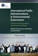 International Public Administrations in Environmental Governance: The Role of Autonomy, Agency, and the Quest for Attention edito da CAMBRIDGE