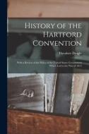 History of the Hartford Convention: With a Review of the Policy of the United States Government Which Led to the War of 1812 di Theodore Dwight edito da LEGARE STREET PR