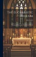 The Eucharistic Triduum: An aid to Priests in Preaching Frequent and Daily Communion According to the Decrees of Pius X di Jules Lintelo edito da LEGARE STREET PR