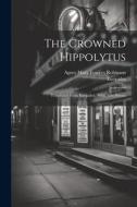 The Crowned Hippolytus: Translated From Euripides: With New Poems di Euripides edito da LEGARE STREET PR
