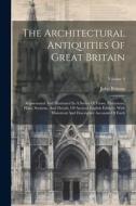 The Architectural Antiquities Of Great Britain: Represented And Illustrated In A Series Of Views, Elevations, Plans, Sections, And Details, Of Ancient di John Britton edito da LEGARE STREET PR