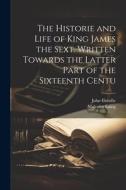 The Historie and Life of King James the Sext. Written Towards the Latter Part of the Sixteenth Centu di John Colville, Malcolm Laing edito da LEGARE STREET PR