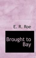 Brought To Bay di E R Roe edito da Bibliolife