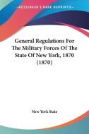 General Regulations for the Military Forces of the State of New York, 1870 (1870) di York State New York State, New York State edito da Kessinger Publishing