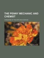 The Penny Mechanic and Chemist; A Magazine of the Arts and Sciences di Books Group edito da Rarebooksclub.com