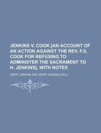 Jenkins V. Cook [An Account of an Action Against the REV. F.S. Cook for Refusing to Administer the Sacrament to H. Jenkins], with Notes di Henry Jenkins edito da Rarebooksclub.com
