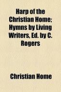Harp Of The Christian Home; Hymns By Liv di Christian Home edito da General Books